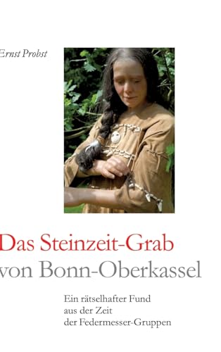 Das Steinzeit-Grab von Bonn-Oberkassel: Ein rätselhafter Fund aus der Zeit der Federmesser-Gruppen Das Steinzeit-Grab von Bonn-Oberkassel: Ein rätselhafter Fund aus der Zeit der Federmesser-Gruppen von tredition