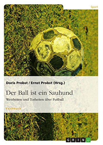 Der Ball ist ein Sauhund: Weisheiten und Torheiten über Fußball