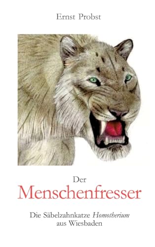 Der Menschenfresser: Die Säbelzahnkatze Homotherium aus Wiesbaden Der Menschenfresser: Die Säbelzahnkatze Homotherium aus Wiesbaden von tredition