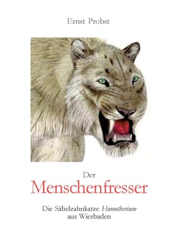 Der Menschenfresser: Die Säbelzahnkatze Homotherium aus Wiesbaden Der Menschenfresser: Die Säbelzahnkatze Homotherium aus Wiesbaden von tredition