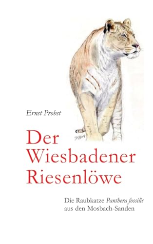 Der Wiesbadener Riesenlöwe: Die Raubkatze Panthera fossilis aus den Mosbach-Sanden Der Wiesbadener Riesenlöwe: Die Raubkatze Panthera fossilis aus den Mosbach-Sanden von tredition