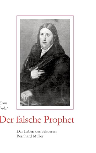 Der falsche Prophet: Das Leben des Sektierers Bernhard Müller Der falsche Prophet: Das Leben des Sektierers Bernhard Müller von tredition
