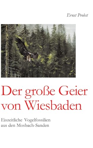 Der große Geier von Wiesbaden: Eiszeitliche Vogelfossilien aus den Mosbach-Sanden Der große Geier von Wiesbaden: Eiszeitliche Vogelfossilien aus den Mosbach-Sanden von tredition