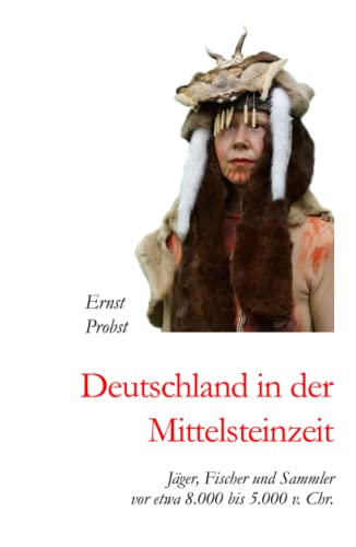 Deutschland in der Mittelsteinzeit: Jäger, Fischer und Sammler vor etwa 8.000 bis 5.000 v. Chr. (Bücher von Ernst Probst über die Steinzeit) von Independently published