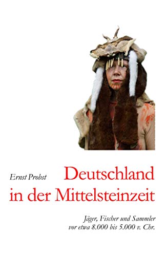 Deutschland in der Mittelsteinzeit: Jäger, Fischer und Sammler vor etwa 8.000 bis 5.000 v. Chr. (Bücher von Ernst Probst über die Steinzeit)