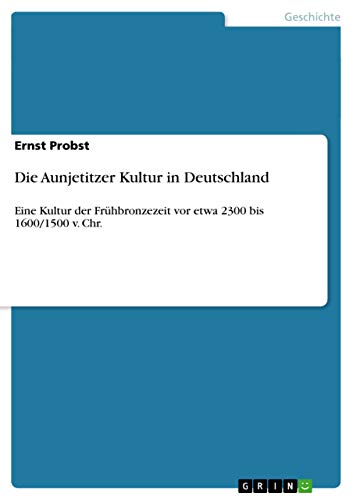 Die Aunjetitzer Kultur in Deutschland: Eine Kultur der Frühbronzezeit vor etwa 2300 bis 1600/1500 v. Chr. Die Aunjetitzer Kultur in Deutschland: Eine Kultur der Frühbronzezeit vor etwa 2300 bis 1600/1500 v. Chr.