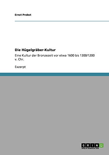 Die Hügelgräber-Kultur: Eine Kultur der Bronzezeit vor etwa 1600 bis 1300/1200 v. Chr.