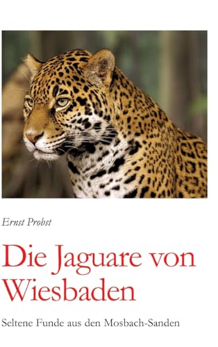 Die Jaguare von Wiesbaden: Seltene Funde aus den Mosbach-Sanden Die Jaguare von Wiesbaden: Seltene Funde aus den Mosbach-Sanden von tredition