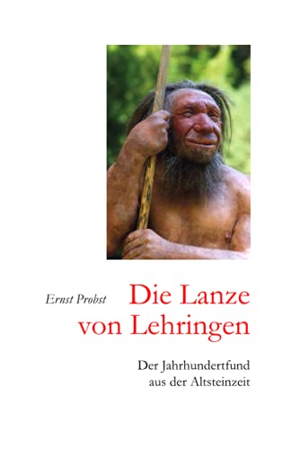 Die Lanze von Lehringen: Der Jahrhundertfund aus der Altsteinzeit (Bücher von Ernst Probst über die Steinzeit) von Independently published