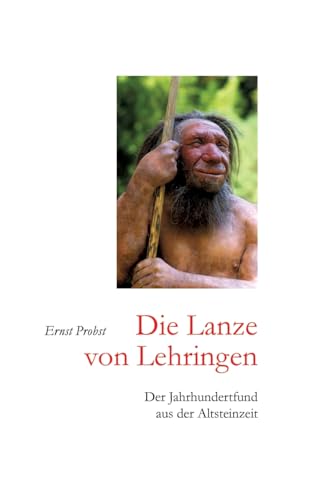 Die Lanze von Lehringen: Der Jahrhundertfund aus der Altsteinzeit Die Lanze von Lehringen: Der Jahrhundertfund aus der Altsteinzeit von tredition