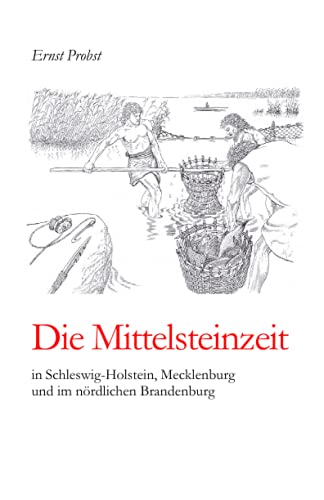 Die Mittelsteinzeit in Schleswig-Holstein, Mecklenburg und im nördlichen Brandenburg (Bücher von Ernst Probst über die Steinzeit)