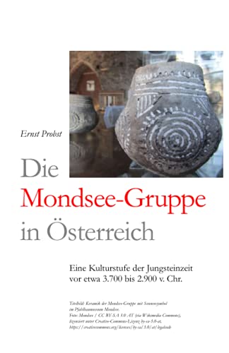 Die Mondsee-Gruppe in Österreich: Eine Kulturstufe der Jungsteinzeit vor etwa 3.700 bis 2.900 v. Chr. (Bücher von Ernst Probst über die Steinzeit) von Independently published