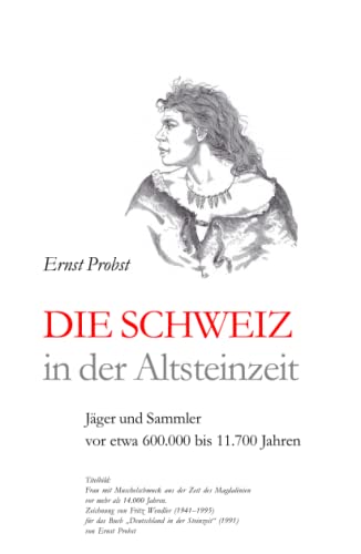 Die Schweiz in der Altsteinzeit: Jäger und Sammler vor etwa 600.000 bis 11.700 Jahren (Bücher von Ernst Probst über die Steinzeit)