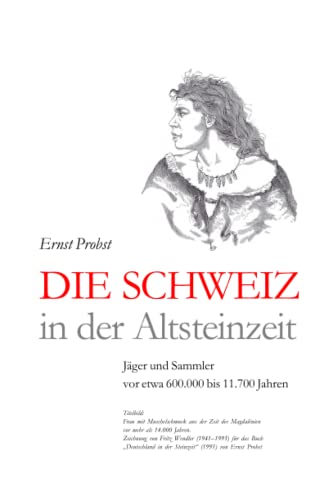 Die Schweiz in der Altsteinzeit: Jäger und Sammler vor etwa 600.000 bis 11.700 Jahren (Bücher von Ernst Probst über die Steinzeit)