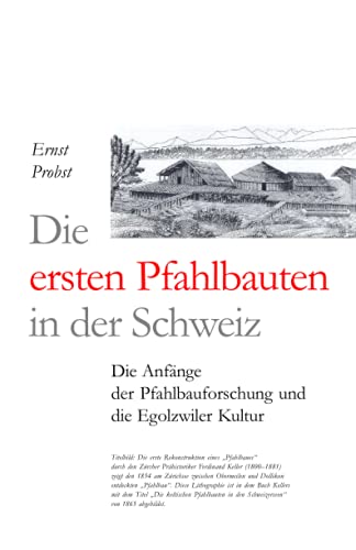 Die ersten Pfahlbauten in der Schweiz: Die Anfänge der Pfahlbauforschung und die Egolzwiler Kultur Die ersten Pfahlbauten in der Schweiz: Die Anfänge der Pfahlbauforschung und die Egolzwiler Kultur