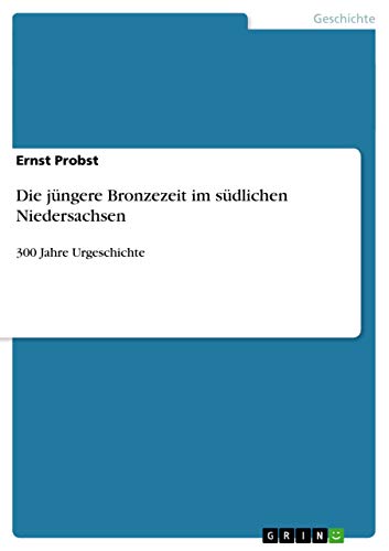 Die jüngere Bronzezeit im südlichen Niedersachsen: 300 Jahre Urgeschichte Die jüngere Bronzezeit im südlichen Niedersachsen: 300 Jahre Urgeschichte