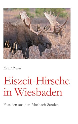 Eiszeit-Hirsche in Wiesbaden: Fossilien aus den Mosbach-Sanden Eiszeit-Hirsche in Wiesbaden: Fossilien aus den Mosbach-Sanden von tredition