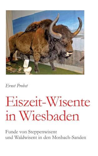 Eiszeit-Wisente in Wiesbaden: Funde von Steppenwisent und Waldwisent in den Mosbach-Sanden Eiszeit-Wisente in Wiesbaden: Funde von Steppenwisent und Waldwisent in den Mosbach-Sanden von tredition