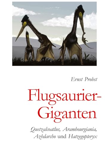 Flugsaurier-Giganten: Quetzalcoatlus, Arambourgiania, Azhdarcho und Hatzegopteryx Flugsaurier-Giganten: Quetzalcoatlus, Arambourgiania, Azhdarcho und Hatzegopteryx von tredition