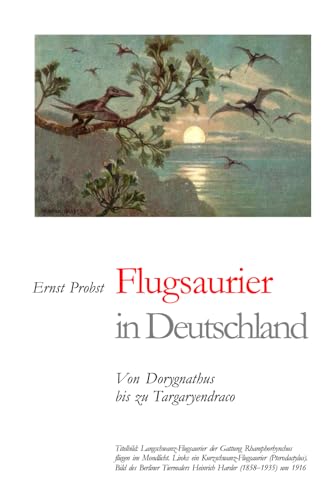 Flugsaurier in Deutschland: Von Dorygnathus bis zu Targaryendraco (Bücher von Ernst Probst über Paläontologie, Band 7)