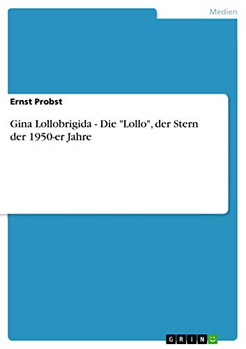 Gina Lollobrigida - Die "Lollo", der Stern der 1950-er Jahre Gina Lollobrigida - Die "Lollo", der Stern der 1950-er Jahre von GRIN Verlag