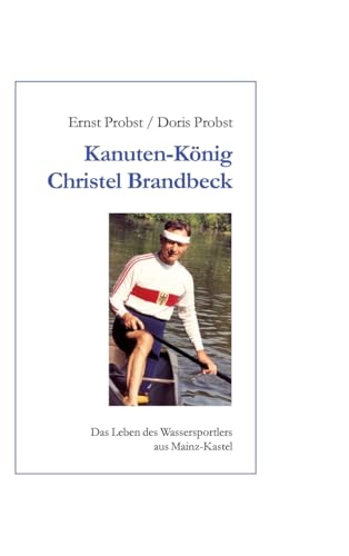 Kanutenkönig Christel Brandbeck: Das Leben des Wassersportlers aus Mainz-Kastel Kanutenkönig Christel Brandbeck: Das Leben des Wassersportlers aus Mainz-Kastel von tredition