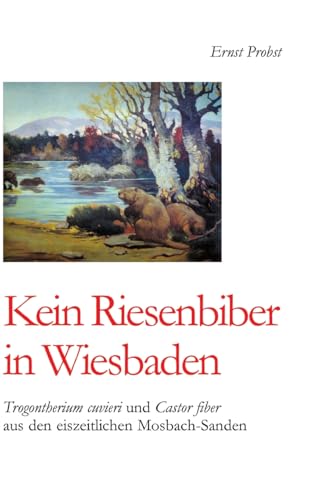 Kein Riesenbiber in Wiesbaden: Trogontherium cuvieri und Castor fiber aus den eiszeitlichen Mosbach-Sanden Kein Riesenbiber in Wiesbaden: Trogontherium cuvieri und Castor fiber aus den eiszeitlichen Mosbach-Sanden von tredition