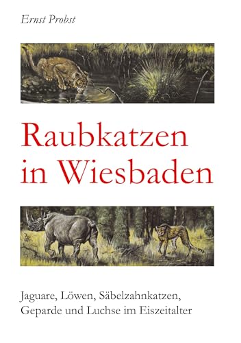 Raubkatzen in Wiesbaden: Jaguare, Löwen, Säbelzahnkatzen, Geparde und Luchse im Eiszeitalter Raubkatzen in Wiesbaden: Jaguare, Löwen, Säbelzahnkatzen, Geparde und Luchse im Eiszeitalter von tredition