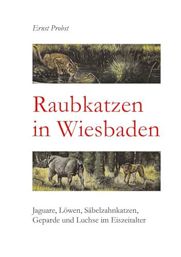 Raubkatzen in Wiesbaden: Jaguare, Löwen, Säbelzahnkatzen, Geparde und Luchse im Eiszeitalter Raubkatzen in Wiesbaden: Jaguare, Löwen, Säbelzahnkatzen, Geparde und Luchse im Eiszeitalter von tredition