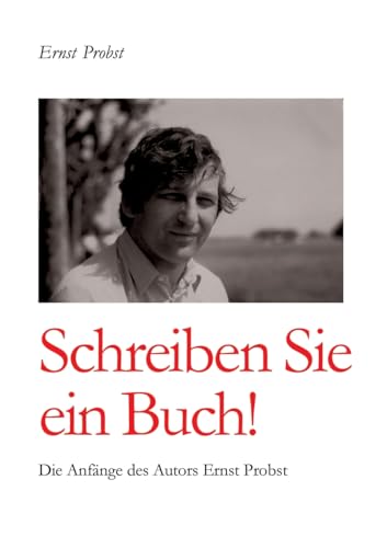 Schreiben Sie ein Buch!: Die Anfänge des Autors Ernst Probst Schreiben Sie ein Buch!: Die Anfänge des Autors Ernst Probst von tredition