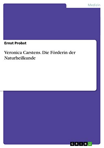 Veronica Carstens. Die Förderin der Naturheilkunde Veronica Carstens. Die Förderin der Naturheilkunde von GRIN Verlag
