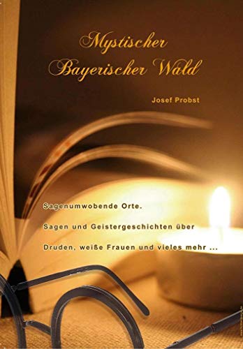 Mystischer Bayerischer Wald: Sagenumwobene Orte, Sagen und Geistergeschichten über die Drud, die weiße Frau und viele andere von Ohetaler-Verlag