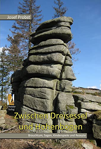 Zwischen Dreisessel und Hohenbogen: Brauchtum, Sagen, Wissenswertes und Rezepte aus dem Bayerischen Wald Zwischen Dreisessel und Hohenbogen: Brauchtum, Sagen, Wissenswertes und Rezepte aus dem Bayerischen Wald