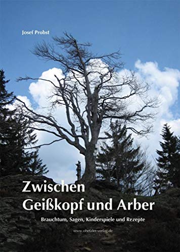 Zwischen Geißkopf und Arber: Brauchtum, Sagen, Kinderspiele und Rezepte