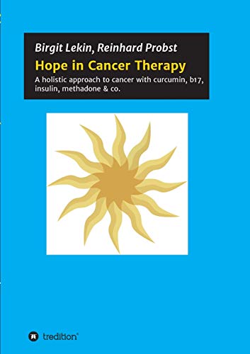 Hope in Cancer Therapy: A holistic approach to cancer with curcumin, b17, insulin, methadone & co.