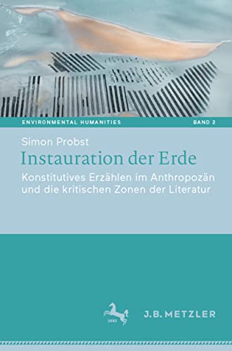 Instauration der Erde: Konstitutives Erzählen im Anthropozän und die kritischen Zonen der Literatur (Environmental Humanities, Band 2)