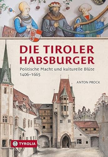 Die Tiroler Habsburger: Politische Macht und kulturelle Blüte. 1406–1665 Die Tiroler Habsburger: Politische Macht und kulturelle Blüte. 1406–1665 von TYROLIA Gesellschaft m. b. H.
