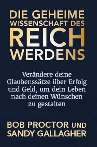 Die geheime Wissenschaft des Reichwerdens: Verändere deine Glaubenssätze über Erfolg und Geld, um dein Leben nach deinen Wünschen zu gestalten