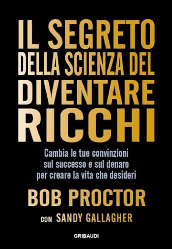 Il segreto della scienza del diventare ricchi. Cambia le tue convinzioni sul successo e sul denaro per creare la vita che desideri von Gribaudi