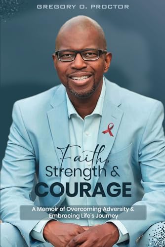 FAITH, STRENGTH, AND COURAGE: A Memoir of Overcoming Adversity & Embracing Life's Journey. von Gregory O. Proctor