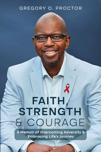 Faith, Strength, And Courage: A Memoir of Overcoming Adversity & Embracing Life's Journey
