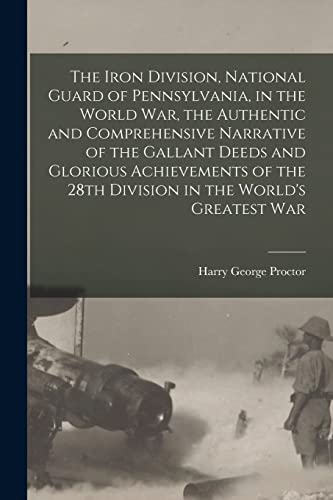 The Iron Division, National Guard of Pennsylvania, in the World War, the Authentic and Comprehensive Narrative of the Gallant Deeds and Glorious ... the 28th Division in the World's Greatest War von Legare Street Press