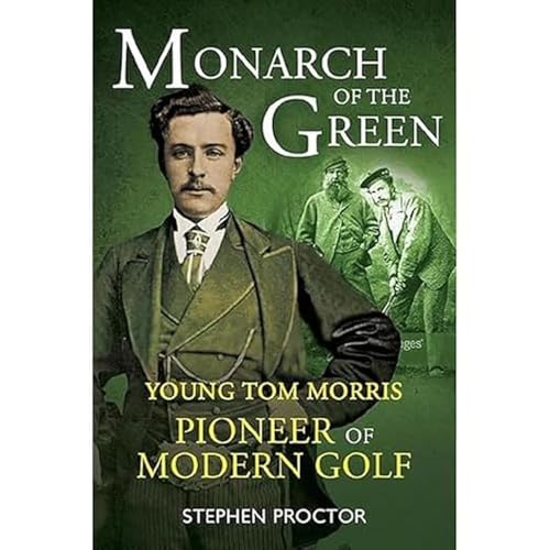 Monarch of the Green: Young Tom Morris: Pioneer of Modern Golf