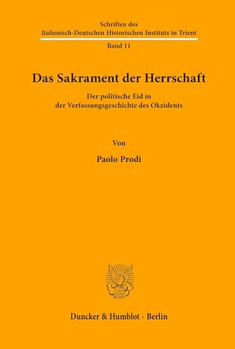 Das Sakrament der Herrschaft. Der politische Eid in der Verfassungsgeschichte des Okzidents. Aus dem Italienischen von Judith Elze. (Schriften des ... Historischen Instituts in Trient; HIST 11) von Duncker & Humblot GmbH