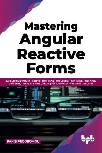 Mastering Angular Reactive Forms: Build Solid Expertise in Reactive Forms using Form Control, Form Group, Form Array, Validators, Testing and more ... Real-World Use Cases (English Edition) von BPB Publications