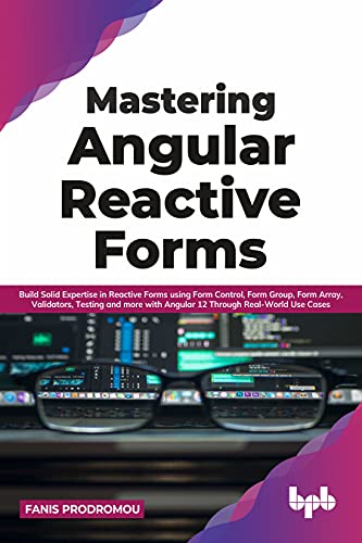 Mastering Angular Reactive Forms: Build Solid Expertise in Reactive Forms using Form Control, Form Group, Form Array, Validators, Testing and more ... Real-World Use Cases (English Edition) von BPB Publications