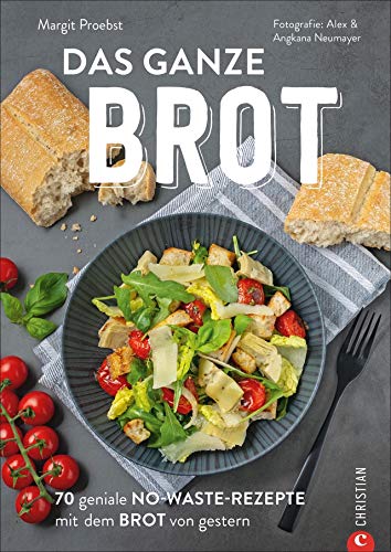 Das ganze Brot. 70 geniale No-Waste-Rezepte mit dem Brot von gestern. Wie aus altem Brot köstliche Gerichte werden. Jeder Brotkrümmel wird verwendet. ... No-Waste-Rezepte mit dem Brot von gestern