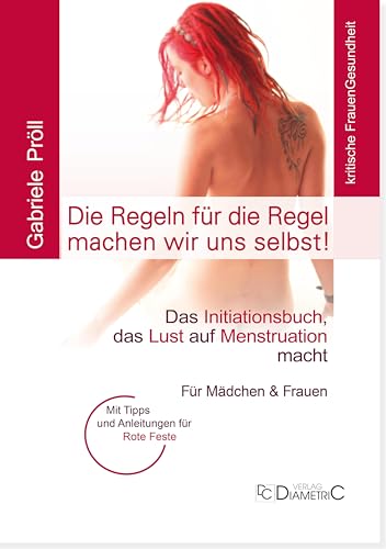 Die Regeln für die Regel machen wir uns selbst! Das Initiationsbuch, das Lust auf Menstruation macht: Für Mädchen & Frauen - mit Tipps und Anleitungen für Rote Feste von Diametric
