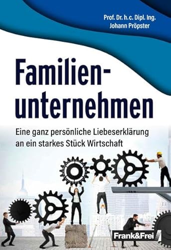 Familienunternehmen: Eine ganz persönliche Liebeserklärung an ein starkes Stück Wirtschaft