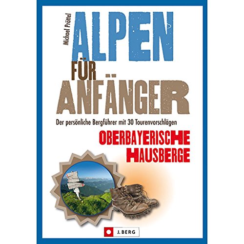Alpen für Anfänger – Oberbayerische Hausberge: Der persönliche Bergführer mit 30 Tourenvorschlägen